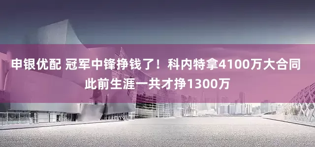 申银优配 冠军中锋挣钱了！科内特拿4100万大合同 此前生涯一共才挣1300万