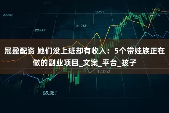 冠盈配资 她们没上班却有收入：5个带娃族正在做的副业项目_文案_平台_孩子
