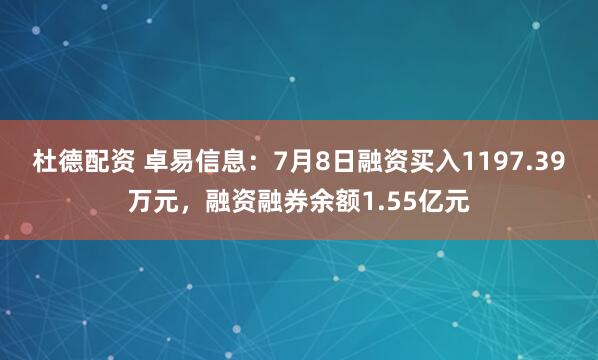 杜德配资 卓易信息：7月8日融资买入1197.39万元，融资融券余额1.55亿元