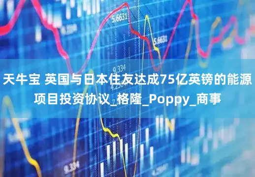 天牛宝 英国与日本住友达成75亿英镑的能源项目投资协议_格隆_Poppy_商事
