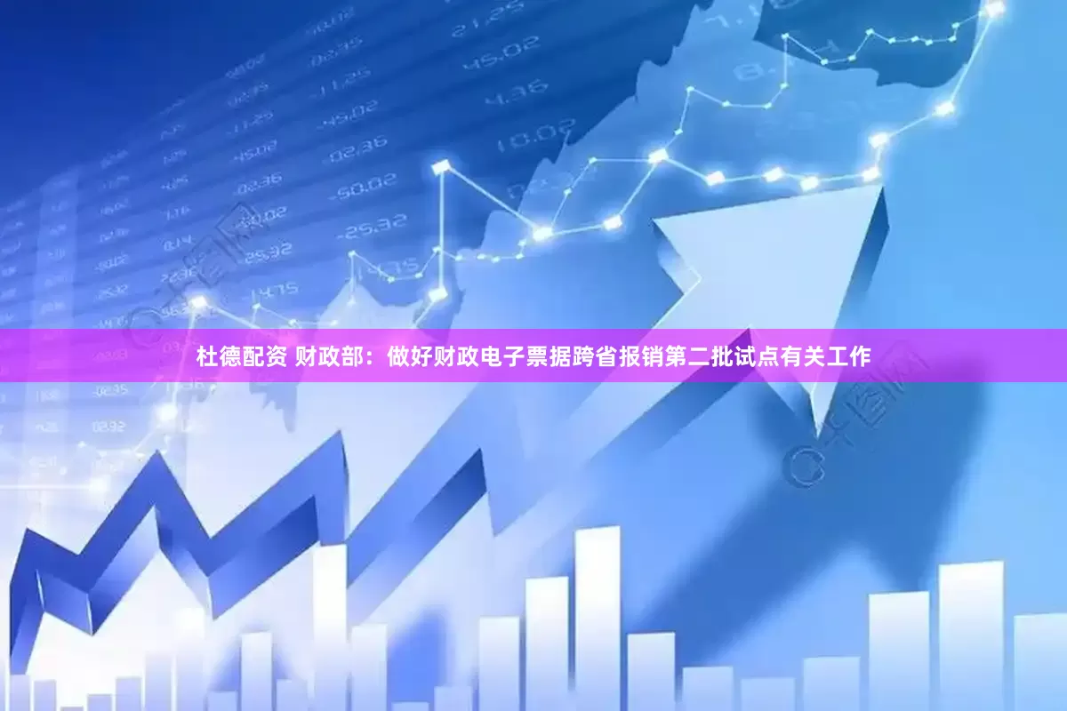 杜德配资 财政部：做好财政电子票据跨省报销第二批试点有关工作