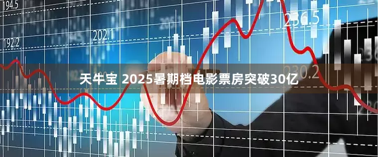天牛宝 2025暑期档电影票房突破30亿