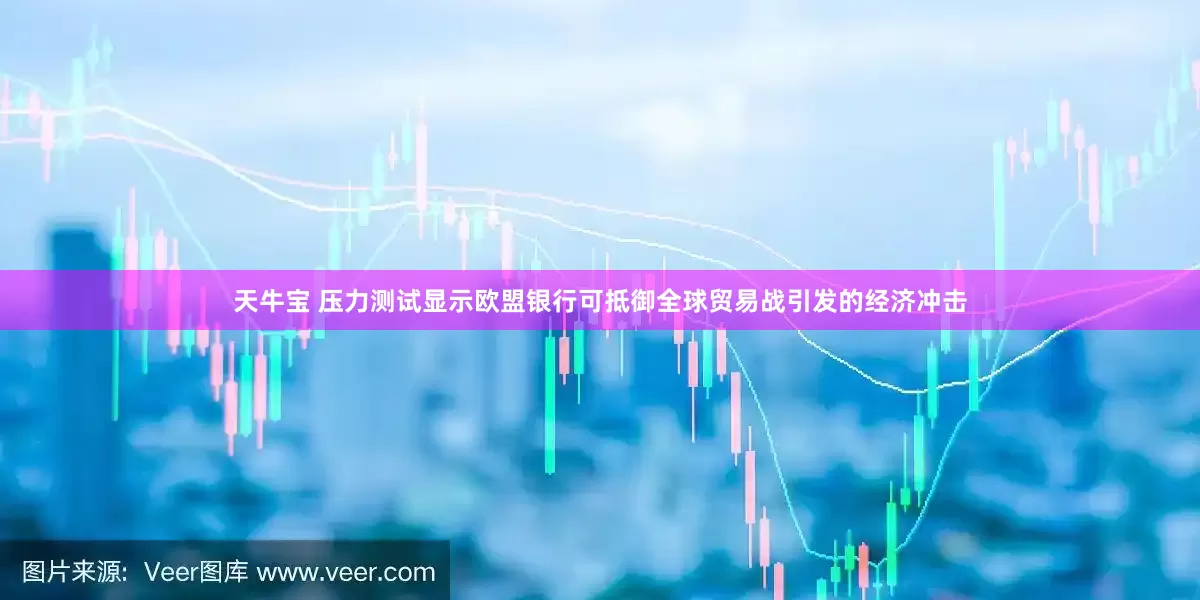 天牛宝 压力测试显示欧盟银行可抵御全球贸易战引发的经济冲击