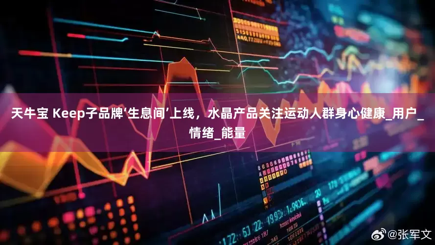 天牛宝 Keep子品牌‘生息间’上线，水晶产品关注运动人群身心健康_用户_情绪_能量