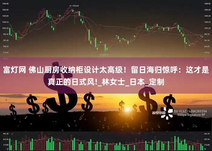 富灯网 佛山厨房收纳柜设计太高级！留日海归惊呼：这才是真正的日式风!_林女士_日本_定制