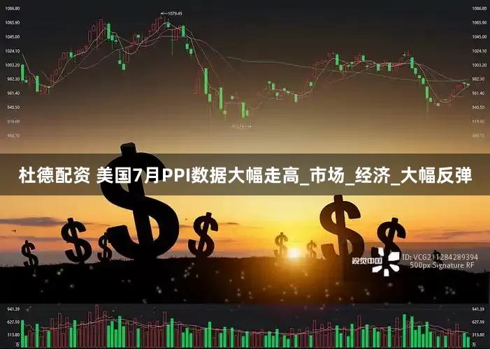杜德配资 美国7月PPI数据大幅走高_市场_经济_大幅反弹
