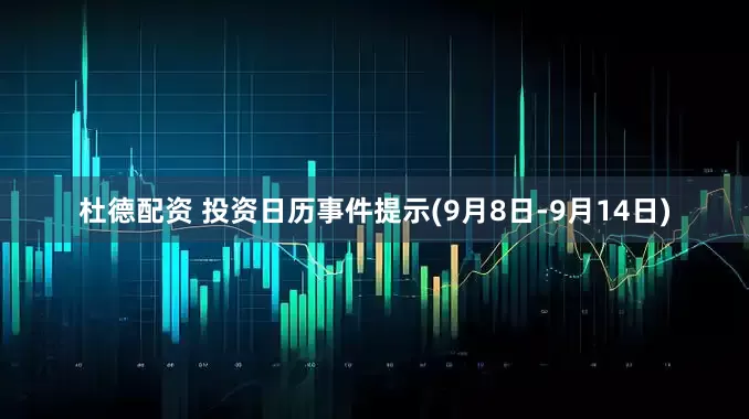 杜德配资 投资日历事件提示(9月8日-9月14日)