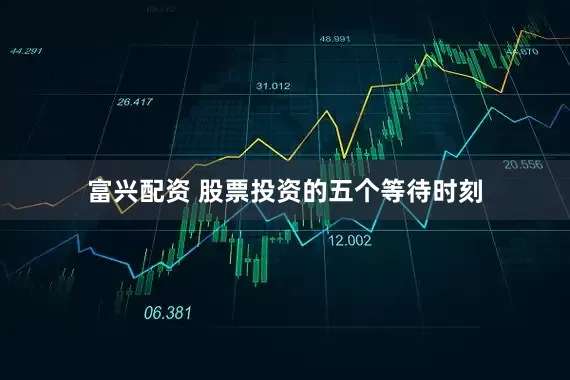 富兴配资 股票投资的五个等待时刻