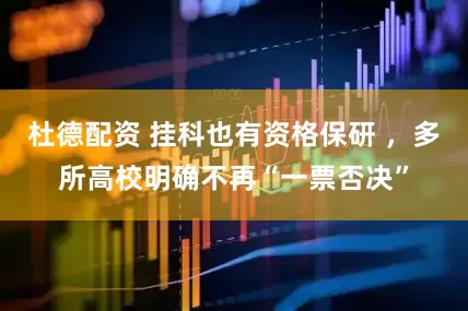 杜德配资 挂科也有资格保研 ,多所高校明确不再“一票否决”
