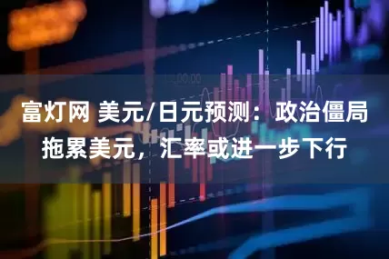 富灯网 美元/日元预测：政治僵局拖累美元，汇率或进一步下行