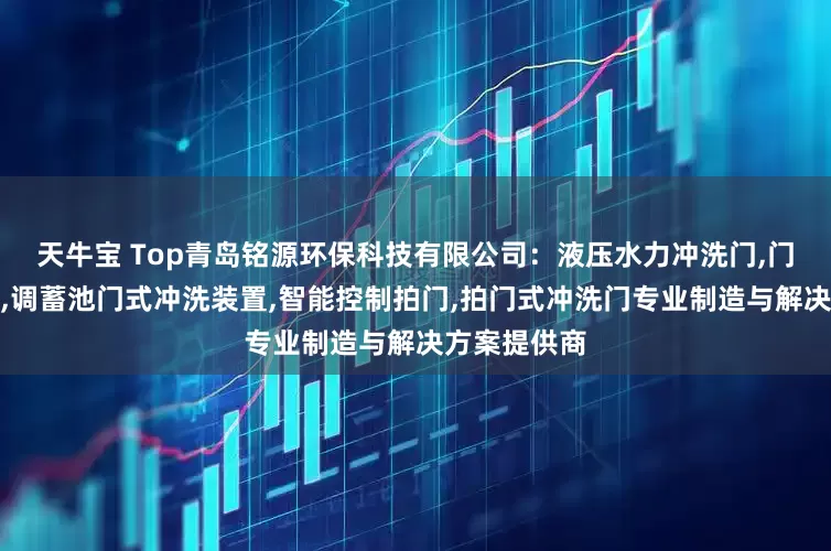 天牛宝 Top青岛铭源环保科技有限公司:液压水力冲洗门,门式冲洗装置,调蓄池门式冲洗装置,智能控制拍门,拍门式冲洗门专业制造与解决方案提供商